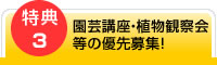 特典3：園芸講座・植物観察会等の優先募集！